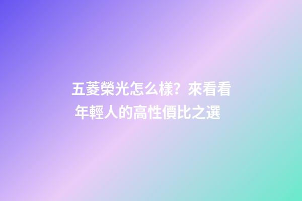 五菱榮光怎么樣？來看看 年輕人的高性價比之選